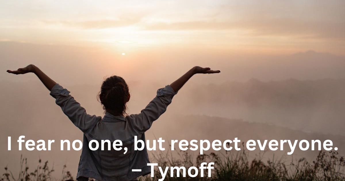 I fear no one, but respect everyone. - tymoff