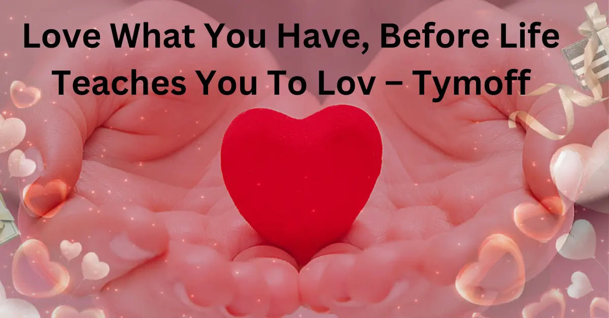 Love What You Have, Before Life Teaches You to Love - tymoff