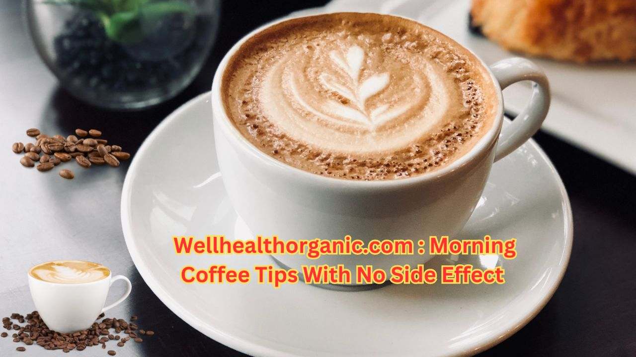 Evening wellhealthorganic.com : morning coffee tips with no side effect